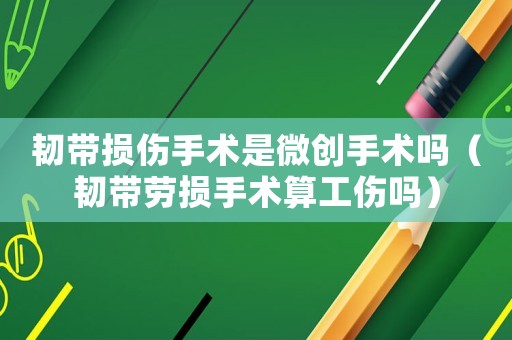韌帶損傷手術是微創手術嗎（韌帶勞損手術算工傷嗎）