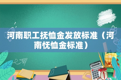 河南職工撫恤金發放標準（河南憮恤金標準）