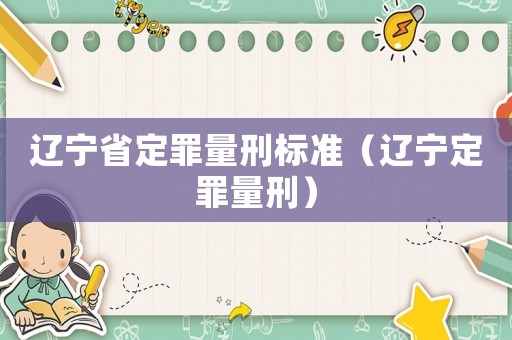遼寧省定罪量刑標準（遼寧定罪量刑）