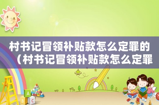 村書記冒領補貼款怎么定罪的（村書記冒領補貼款怎么定罪）