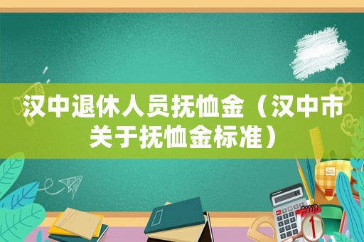 漢中退休人員撫恤金（漢中市關于撫恤金標準）
