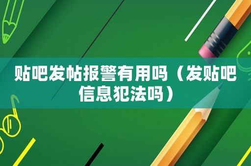 貼吧發帖報警有用嗎（發貼吧信息犯法嗎）