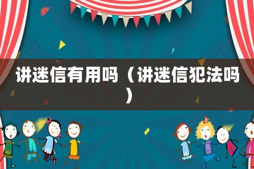 講迷信有用嗎（講迷信犯法嗎）