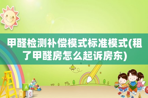 甲醛檢測補償模式標準模式(租了甲醛房怎么起訴房東)
