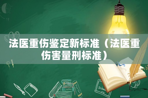 法醫(yī)重傷鑒定新標準（法醫(yī)重傷害量刑標準）