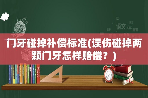 門牙碰掉補償標準(誤傷碰掉兩顆門牙怎樣賠償？)