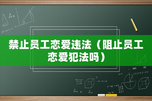 禁止員工戀愛違法（阻止員工戀愛犯法嗎）