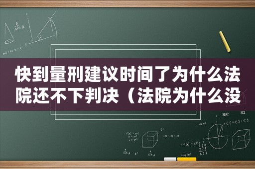 快到量刑建議時間了為什么法院還不下判決（法院為什么沒有量刑書）