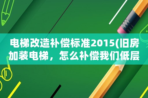 電梯改造補償標準2015(舊房加裝電梯，怎么補償我們低層住戶？)