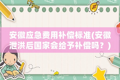 安徽應急費用補償標準(安徽泄洪后國家會給予補償嗎？)