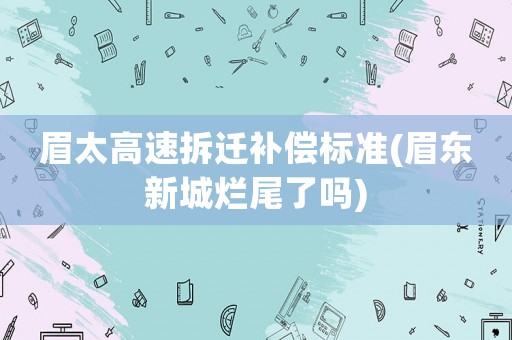 眉太高速拆遷補償標準(眉東新城爛尾了嗎)