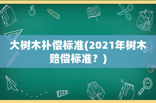 大樹木補償標準(2021年樹木賠償標準？)