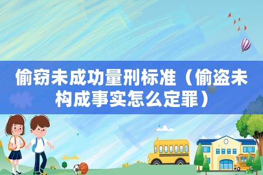 偷竊未成功量刑標準（偷盜未構成事實怎么定罪）