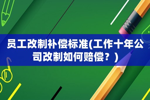 員工改制補償標準(工作十年公司改制如何賠償？)