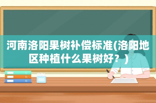 河南洛陽果樹補償標準(洛陽地區種植什么果樹好？)
