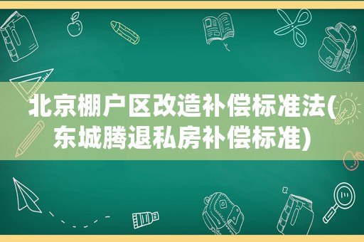 北京棚戶區改造補償標準法(東城騰退私房補償標準)