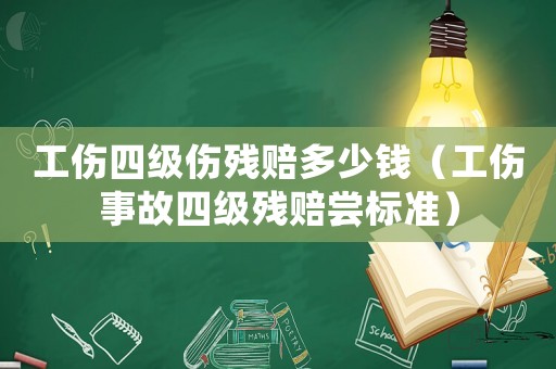 工傷四級傷殘賠多少錢（工傷事故四級殘賠嘗標準）