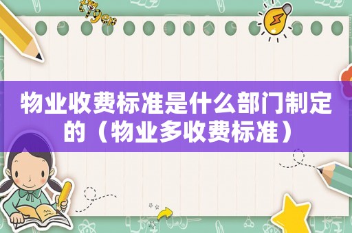物業收費標準是什么部門制定的（物業多收費標準）