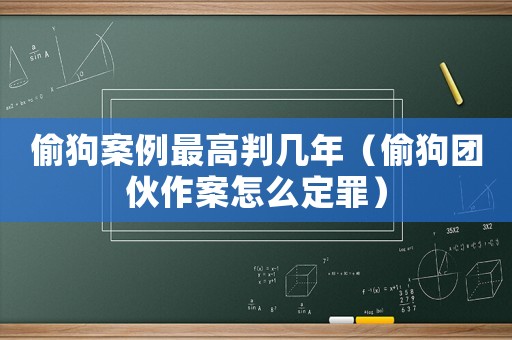偷狗案例最高判幾年（偷狗團(tuán)伙作案怎么定罪）