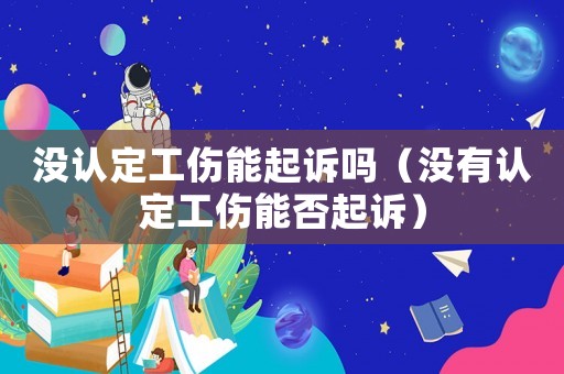 沒認定工傷能起訴嗎（沒有認定工傷能否起訴）