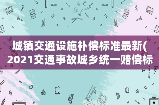 城鎮交通設施補償標準最新(2021交通事故城鄉統一賠償標準)