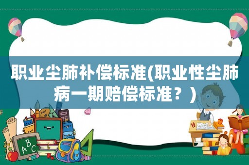 職業塵肺補償標準(職業性塵肺病一期賠償標準？)