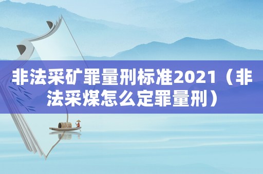 非法采礦罪量刑標準2021（非法采煤怎么定罪量刑）