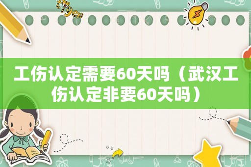 工傷認定需要60天嗎（武漢工傷認定非要60天嗎）