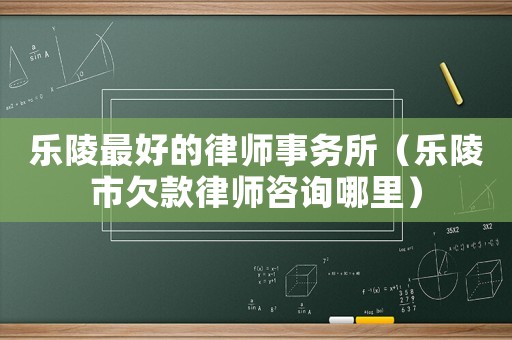 樂陵最好的律師事務所（樂陵市欠款律師咨詢哪里）
