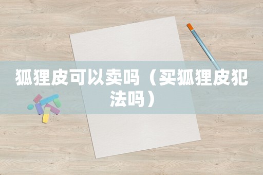 狐貍皮可以賣嗎（買狐貍皮犯法嗎）