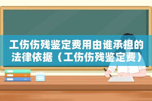 工傷傷殘鑒定費(fèi)用由誰(shuí)承擔(dān)的法律依據(jù)（工傷傷殘鑒定費(fèi)）