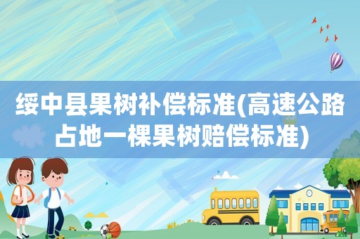 綏中縣果樹補償標準(高速公路占地一棵果樹賠償標準)