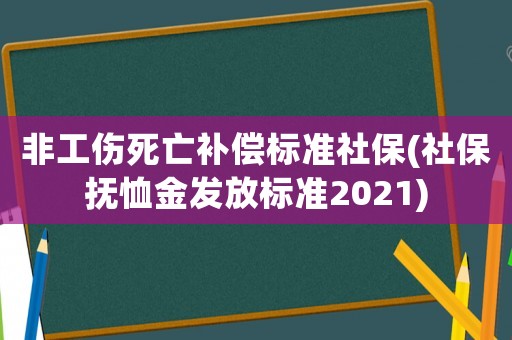 非工傷死亡補償標準社保(社保撫恤金發放標準2021)