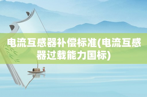 電流互感器補償標準(電流互感器過載能力國標)