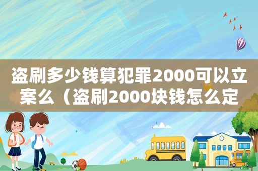 盜刷多少錢算犯罪2000可以立案么（盜刷2000塊錢怎么定罪的）