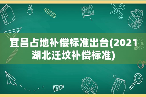 宜昌占地補償標準出臺(2021湖北遷墳補償標準)