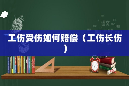 工傷受傷如何賠償（工傷長傷）