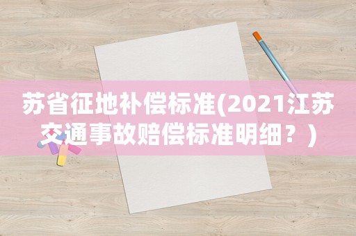 蘇省征地補償標準(2021江蘇交通事故賠償標準明細？)