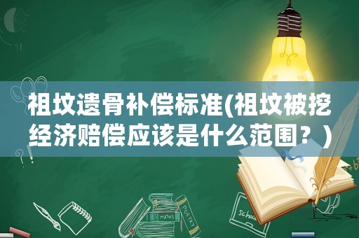 祖墳遺骨補償標準(祖墳被挖經濟賠償應該是什么范圍？)