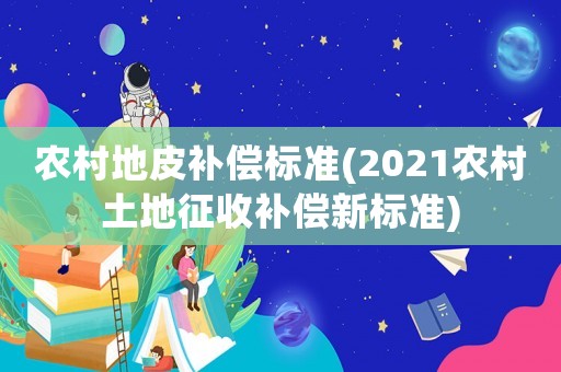 農村地皮補償標準(2021農村土地征收補償新標準)