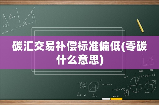 碳匯交易補償標準偏低(零碳什么意思)