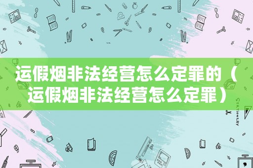 運假煙非法經營怎么定罪的（運假煙非法經營怎么定罪）