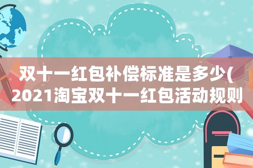 雙十一紅包補償標準是多少(2021淘寶雙十一紅包活動規則？)