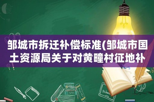 鄒城市拆遷補(bǔ)償標(biāo)準(zhǔn)(鄒城市國(guó)土資源局關(guān)于對(duì)黃疃村征地補(bǔ)償標(biāo)準(zhǔn))