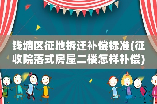 錢塘區(qū)征地拆遷補償標(biāo)準(zhǔn)(征收院落式房屋二樓怎樣補償)