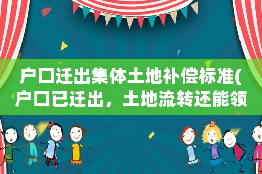 戶口遷出集體土地補償標準(戶口已遷出，土地流轉還能領青苗補償嗎？)