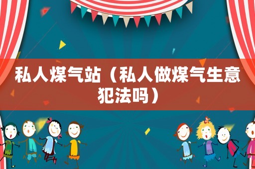 私人煤氣站（私人做煤氣生意犯法嗎）