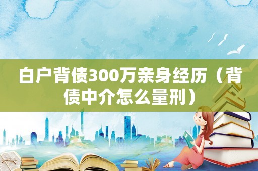 白戶背債300萬親身經歷（背債中介怎么量刑）