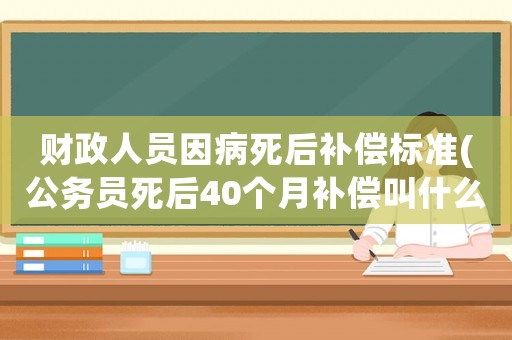 財政人員因病死后補償標準(公務(wù)員死后40個月補償叫什么？)