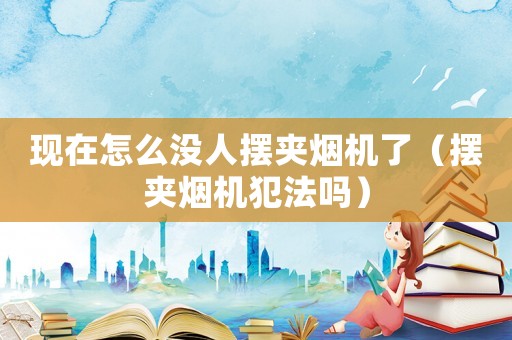 現在怎么沒人擺夾煙機了（擺夾煙機犯法嗎）